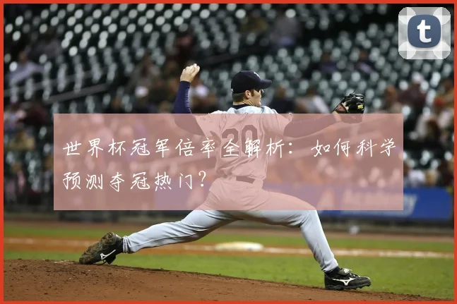 世界杯冠军倍率全解析：如何科学预测夺冠热门？