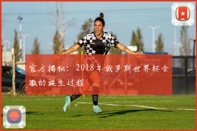 官方揭秘：2018年俄罗斯世界杯会徽的诞生过程