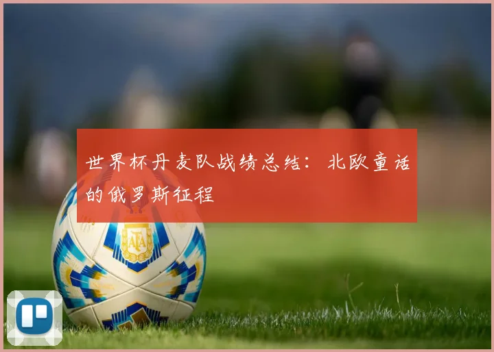 世界杯丹麦队战绩总结:北欧童话的俄罗斯征程