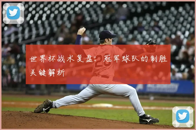 世界杯战术复盘：冠军球队的制胜关键解析