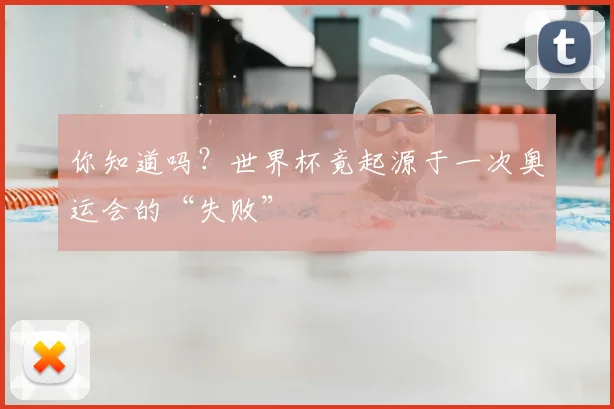你知道吗？世界杯竟起源于一次奥运会的“失败”