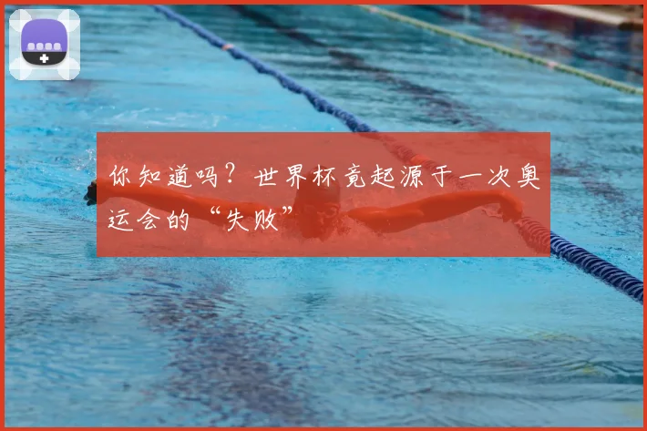 你知道吗?世界杯竟起源于一次奥运会的“失败”