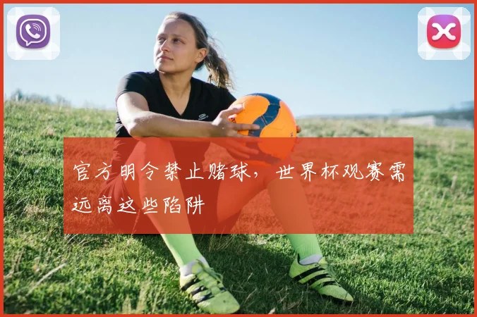官方明令禁止赌球,世界杯观赛需远离这些陷阱