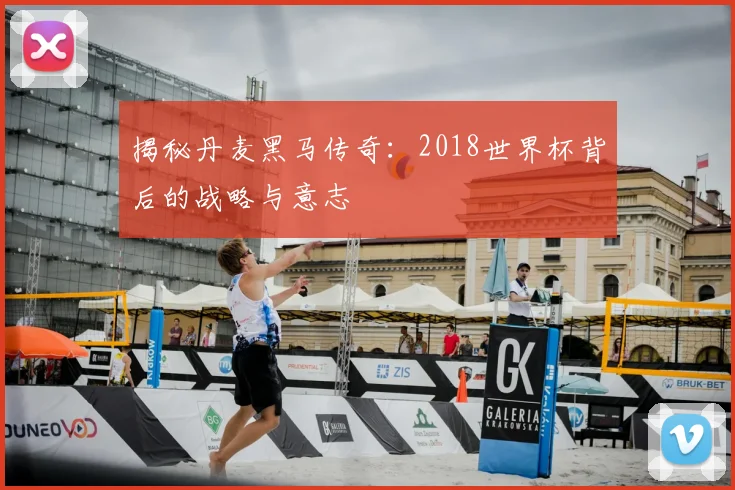 揭秘丹麦黑马传奇:2018世界杯背后的战略与意志