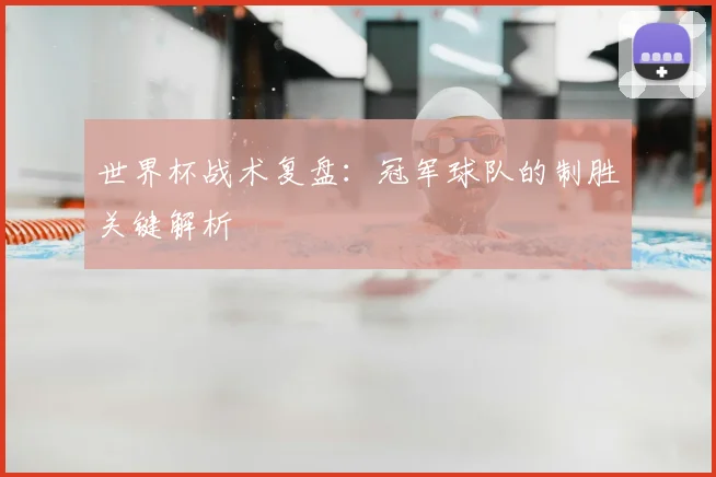 世界杯战术复盘：冠军球队的制胜关键解析