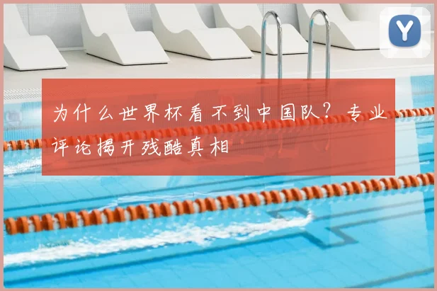 为什么世界杯看不到中国队?专业评论揭开残酷真相