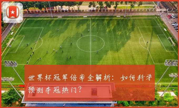 世界杯冠军倍率全解析:如何科学预测夺冠热门?