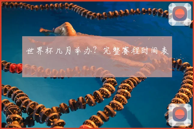 世界杯几月举办？完整赛程时间表