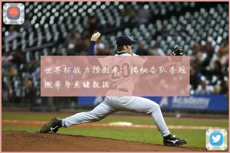 世界杯战力预测表：揭秘各队夺冠概率与关键数据