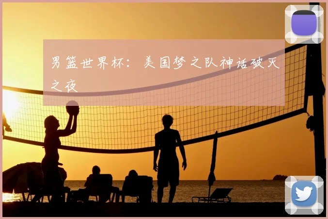 男篮世界杯：美国梦之队神话破灭之夜