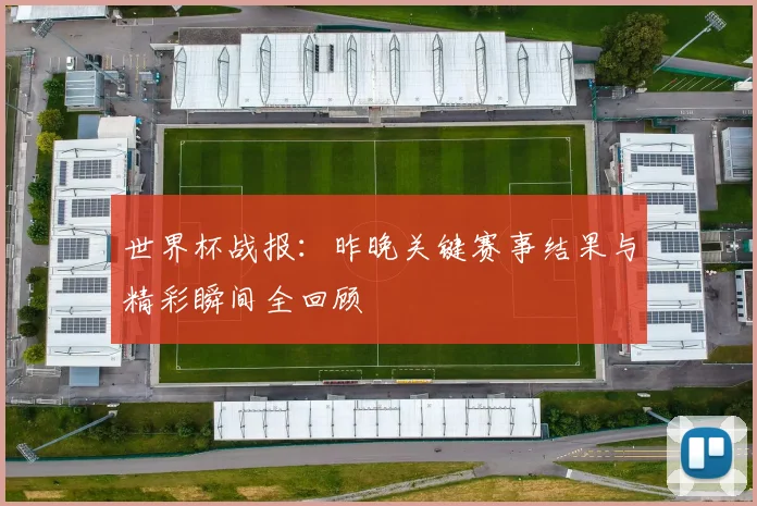 世界杯战报：昨晚关键赛事结果与精彩瞬间全回顾