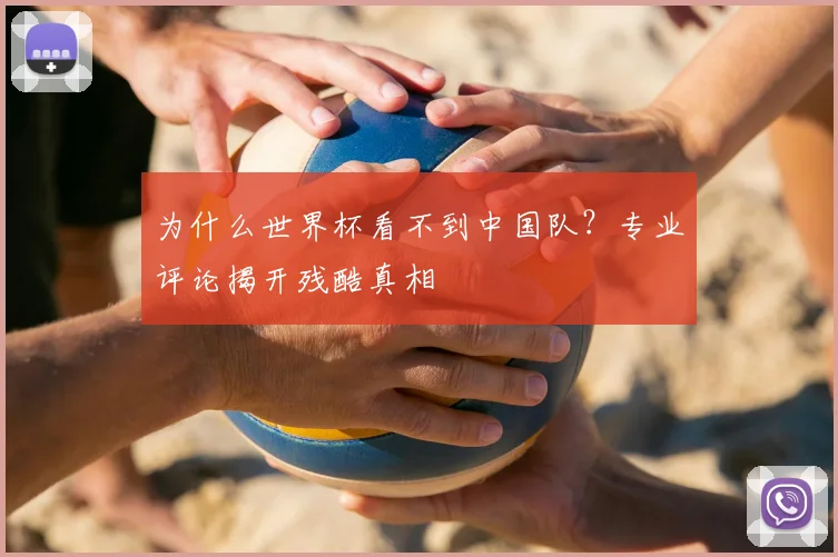 为什么世界杯看不到中国队?专业评论揭开残酷真相